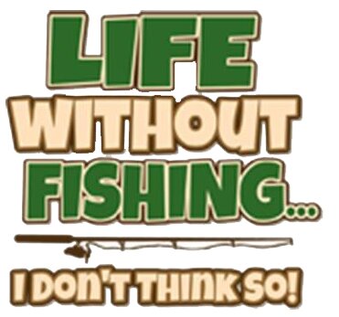Life without fishing i don' t think so